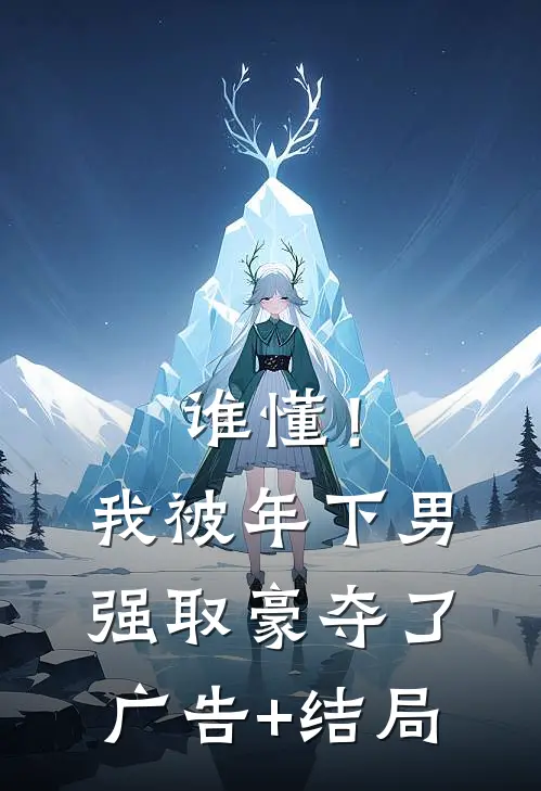 谁懂！我被年下男强取豪夺了广告+结局