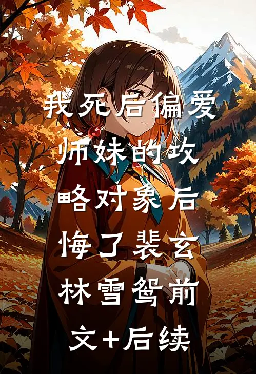 我死后偏爱师妹的攻略对象后悔了裴玄林雪鸳前文+后续