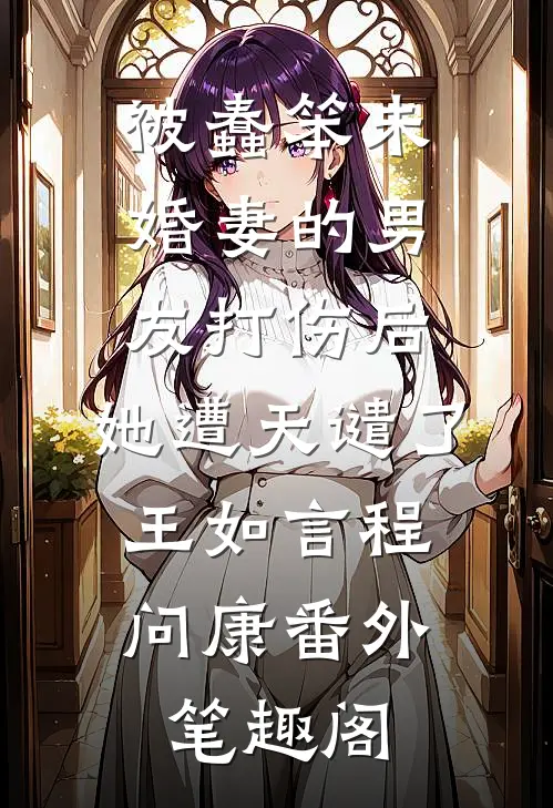 被蠢笨未婚妻的男友打伤后，她遭天谴了：王如言程问康番外笔趣阁