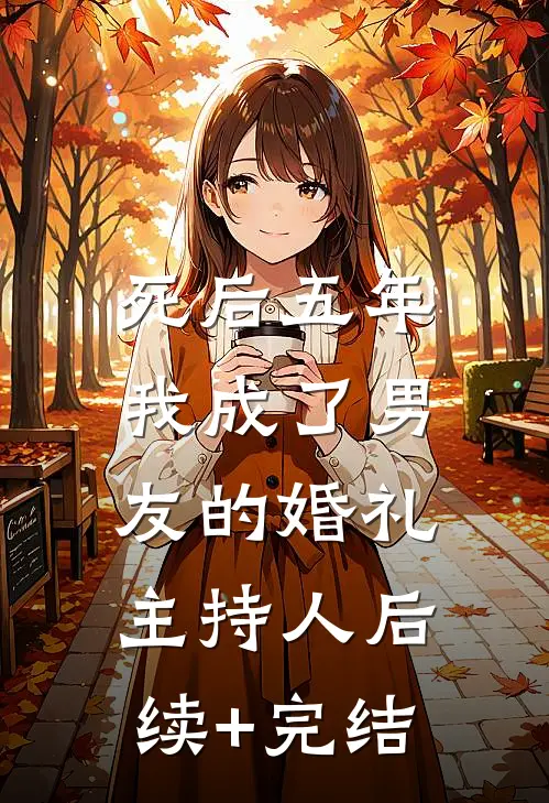 死后五年，我成了男友的婚礼主持人后续+完结