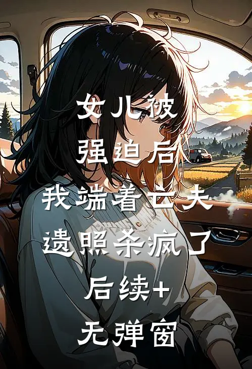 女儿被强迫后，我端着亡夫遗照杀疯了。后续+无弹窗