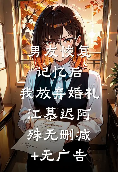 男友恢复记忆后，我放弃婚礼江慕迟阿殊无删减+无广告
