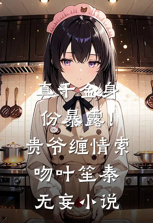 真千金身份暴露！贵爷缠情索吻叶笙秦无妄小说