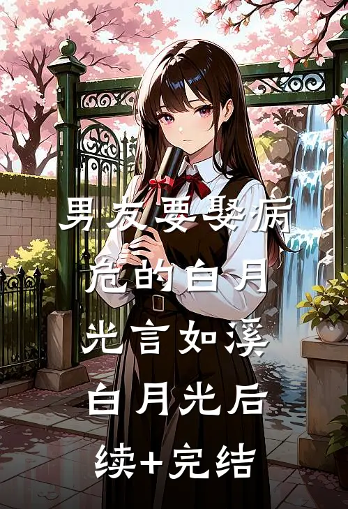 男友要娶病危的白月光言如溪白月光后续+完结