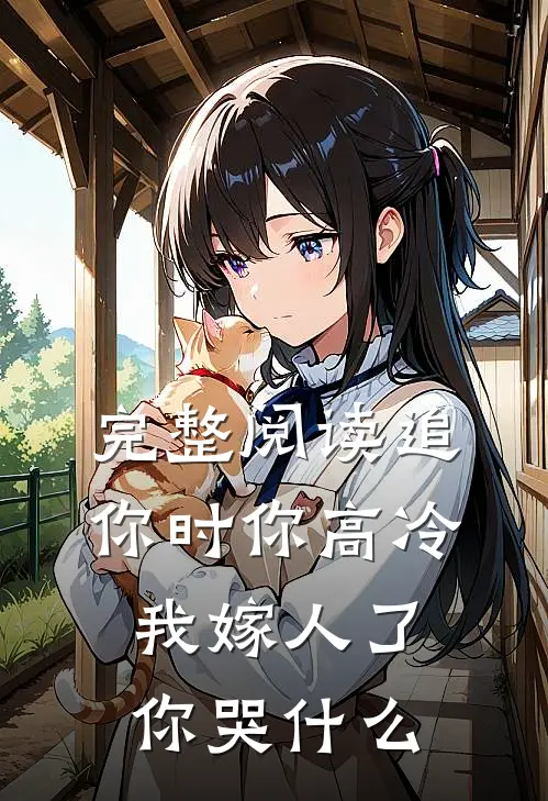 完整阅读追你时你高冷，我嫁人了你哭什么