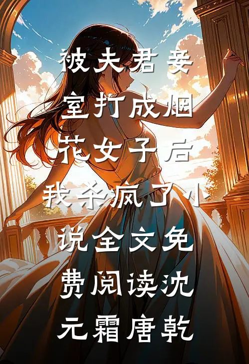 被夫君妾室打成烟花女子后，我杀疯了小说全文免费阅读沈元霜唐乾