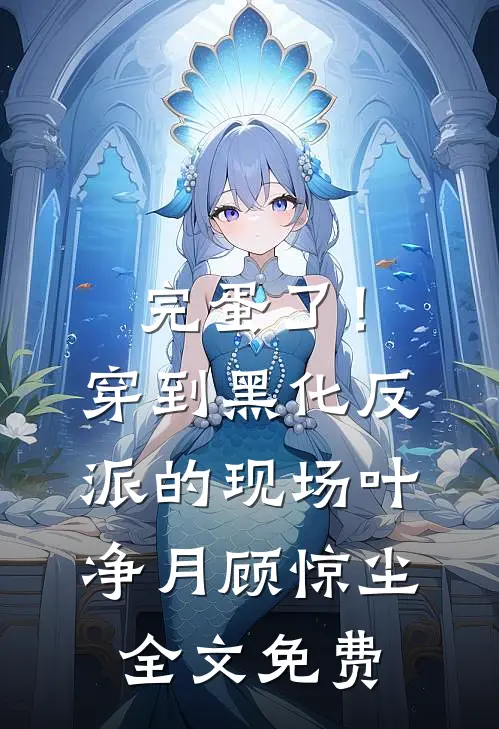 完蛋了！穿到黑化反派的现场叶净月顾惊尘全文免费