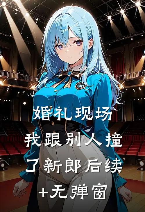 婚礼现场，我跟别人撞了新郎后续+无弹窗