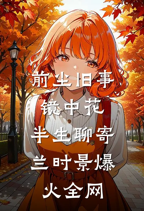 前尘旧事镜中花，半生聊寄兰时景爆火全网