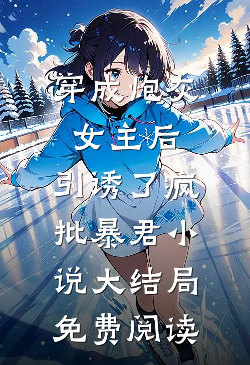 穿成炮灰女主后，引诱了疯批暴君小说大结局免费阅读