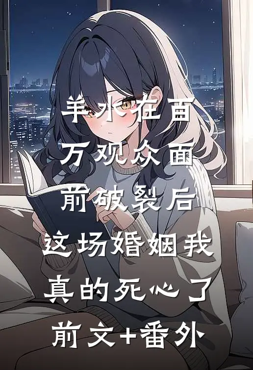 羊水在百万观众面前破裂后，这场婚姻我真的死心了前文+番外