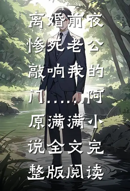 《离婚前夜，惨死老公敲响我的门……》阿原满满小说全文完整版阅读