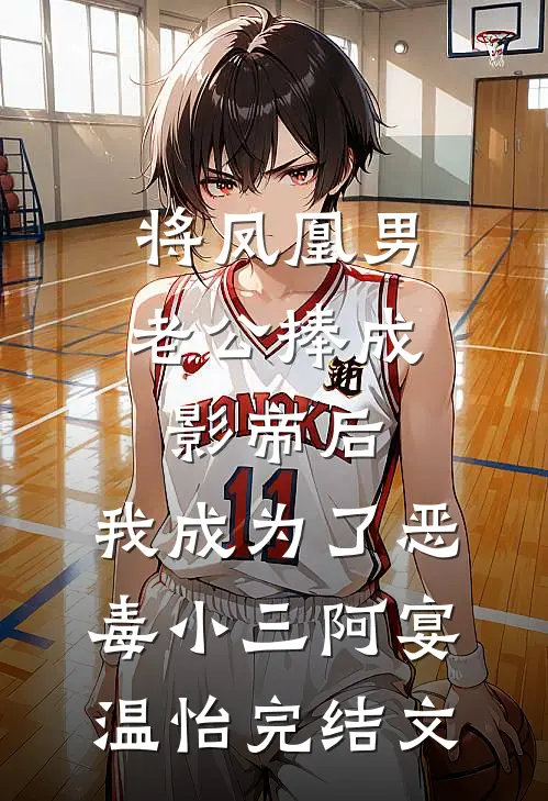 将凤凰男老公捧成影帝后，我成为了恶毒小三阿宴温怡完结文