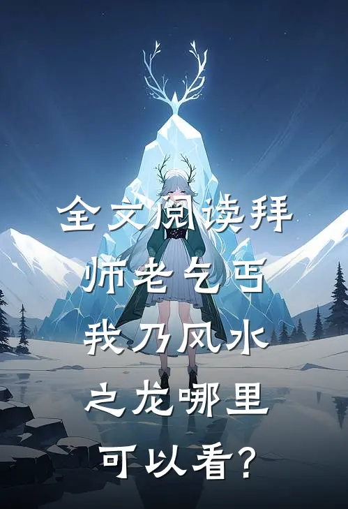 全文阅读拜师老乞丐:我乃风水之龙哪里可以看?