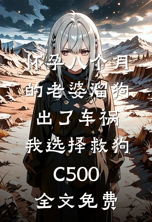 怀孕八个月的老婆溜狗出了车祸，我选择救狗C500全文免费