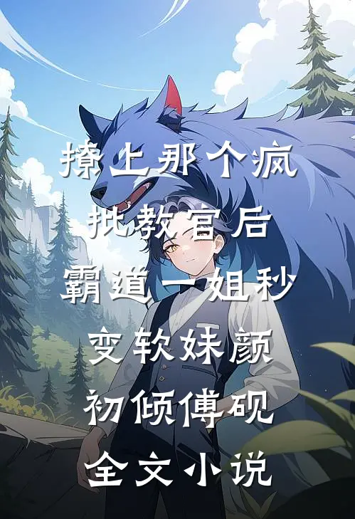 撩上那个疯批教官后，霸道一姐秒变软妹颜初倾傅砚全文小说