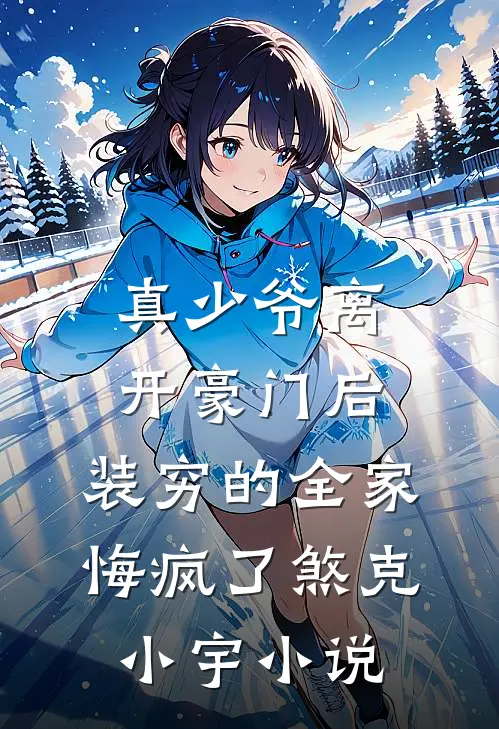 真少爷离开豪门后，装穷的全家悔疯了煞克小宇小说