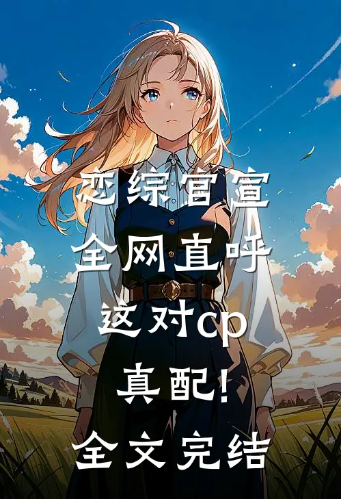 恋综官宣,全网直呼这对cp真配!全文完结