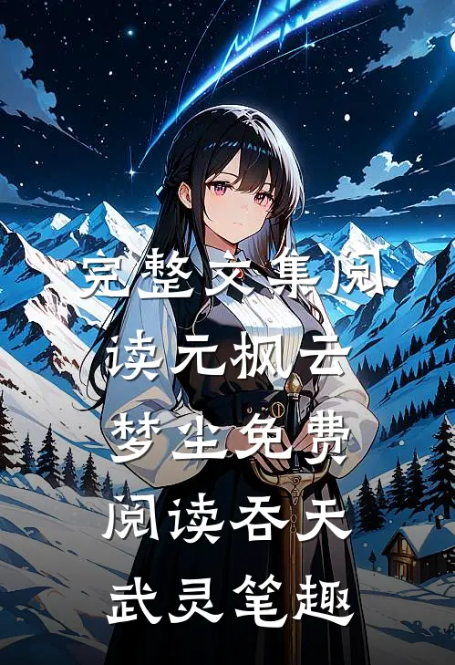 完整文集阅读元枫云梦尘免费阅读吞天武灵笔趣