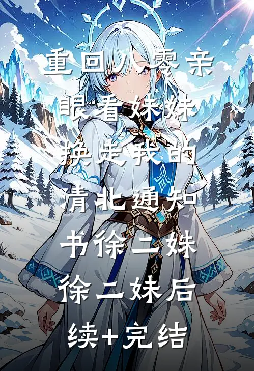 重回八零亲眼看妹妹换走我的清北通知书徐二姝徐二妹后续+完结