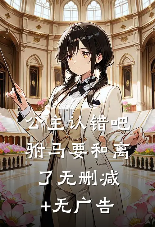 公主认错吧，驸马要和离了无删减+无广告
