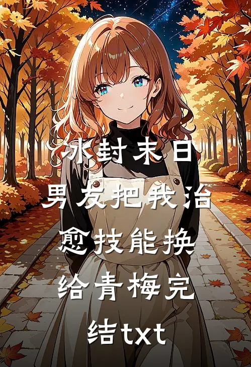 冰封末日，男友把我治愈技能换给青梅完结txt