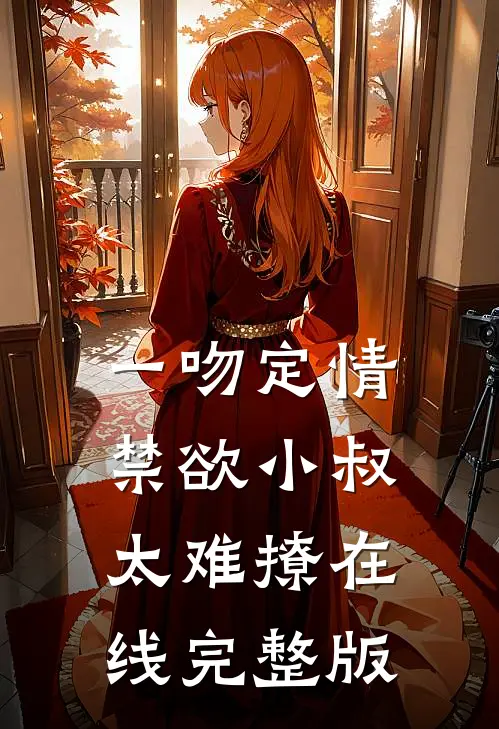 一吻定情禁欲小叔太难撩在线完整版