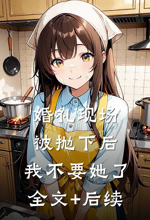 婚礼现场被抛下后，我不要她了全文+后续