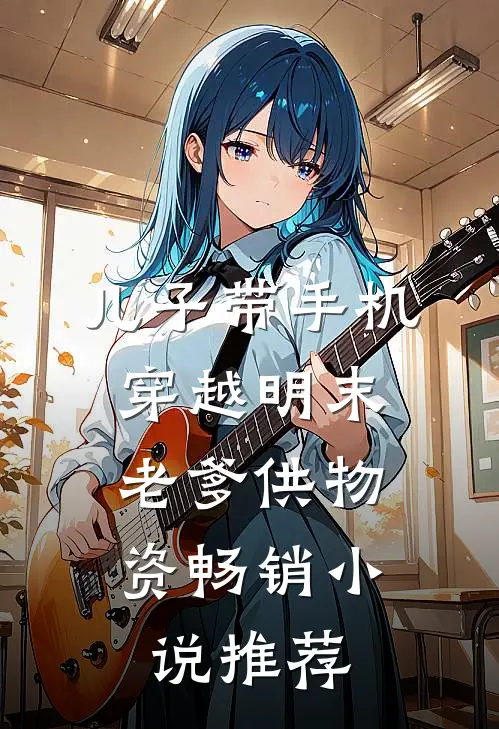 儿子带手机穿越明末，老爹供物资畅销小说推荐