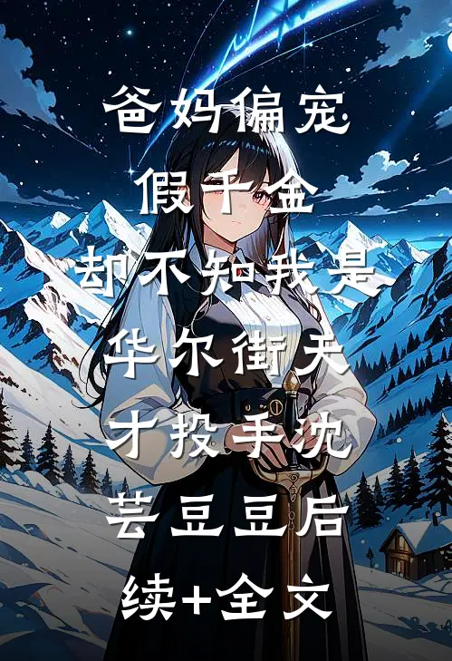 爸妈偏宠假千金，却不知我是华尔街天才投手沈芸豆豆后续+全文
