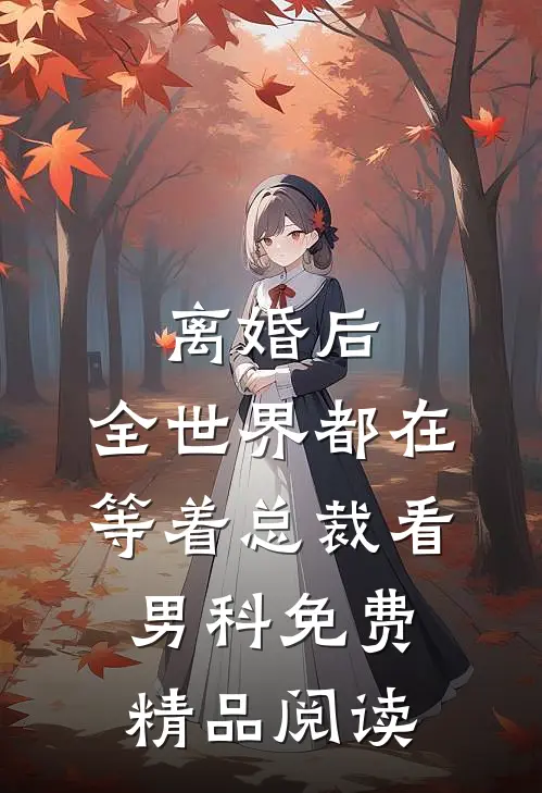 离婚后,全世界都在等着总裁看男科免费精品阅读