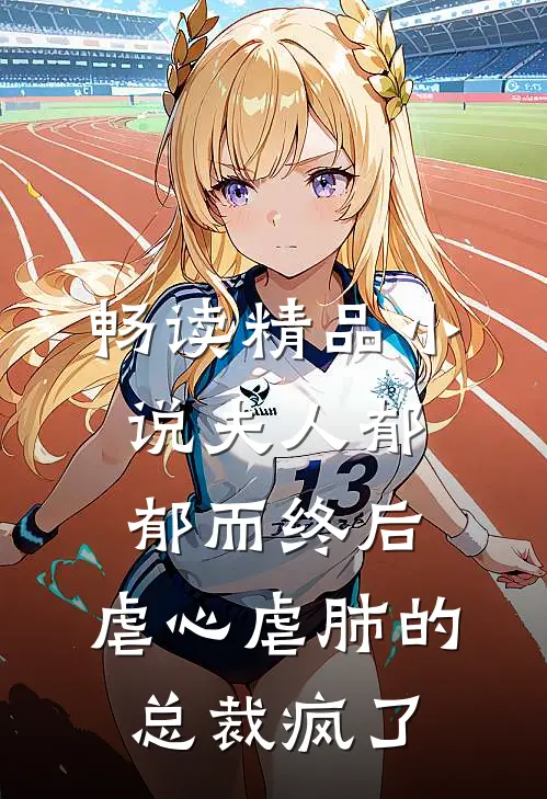 畅读精品小说夫人郁郁而终后，虐心虐肺的总裁疯了