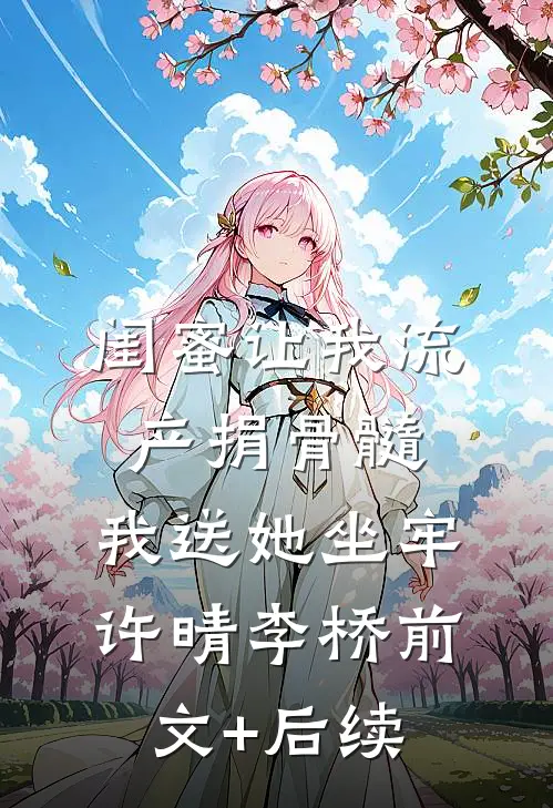 闺蜜让我流产捐骨髓，我送她坐牢许晴李桥前文+后续