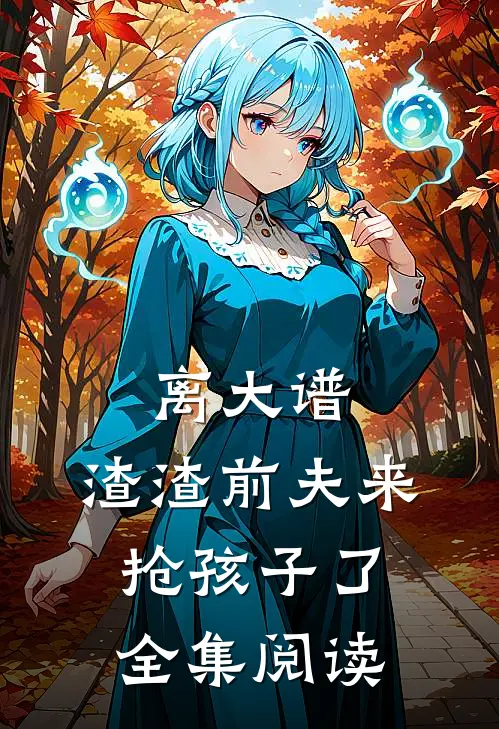 离大谱，渣渣前夫来抢孩子了全集阅读