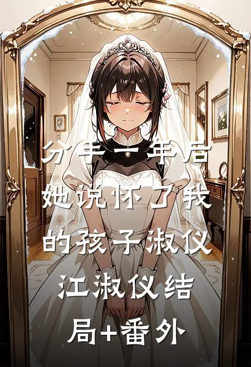 分手一年后，她说怀了我的孩子淑仪江淑仪结局+番外
