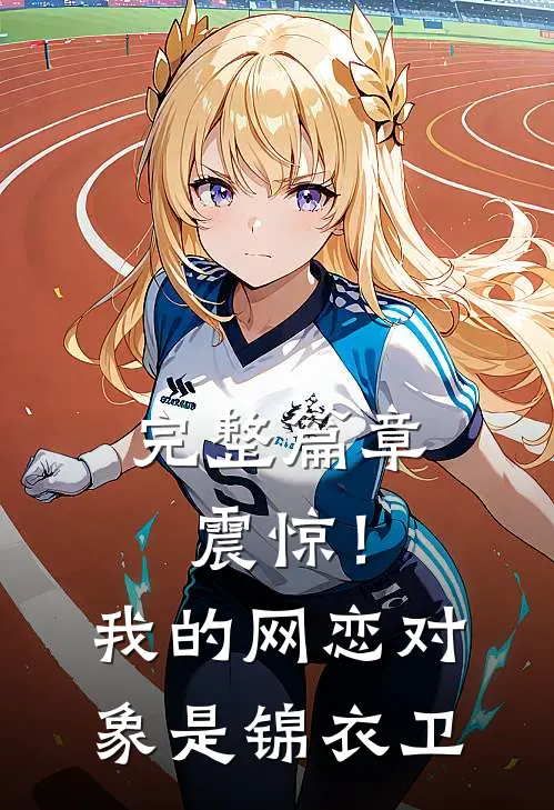 完整篇章震惊！我的网恋对象是锦衣卫