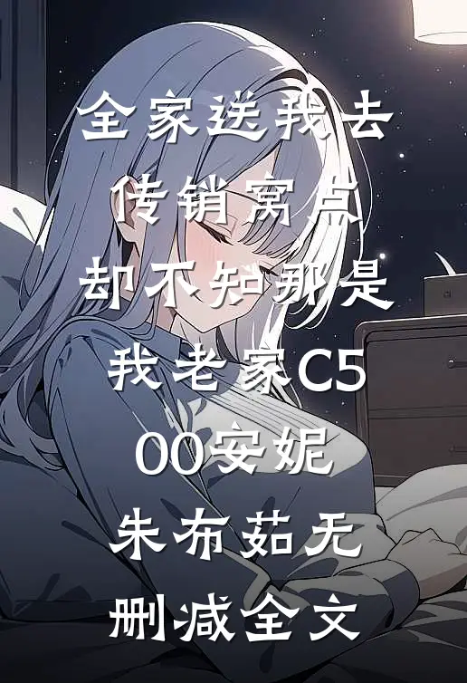 全家送我去传销窝点，却不知那是我老家C500安妮朱布茹无删减全文