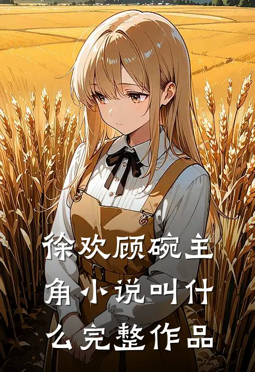 徐欢顾碗主角小说叫什么完整作品
