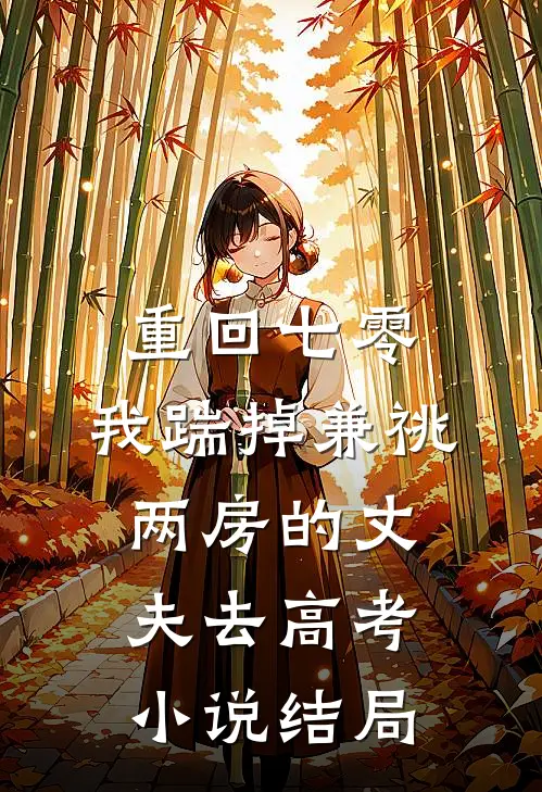 重回七零，我踹掉兼祧两房的丈夫去高考小说结局