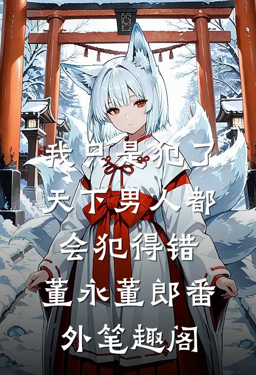 我只是犯了天下男人都会犯得错：董永董郎番外笔趣阁
