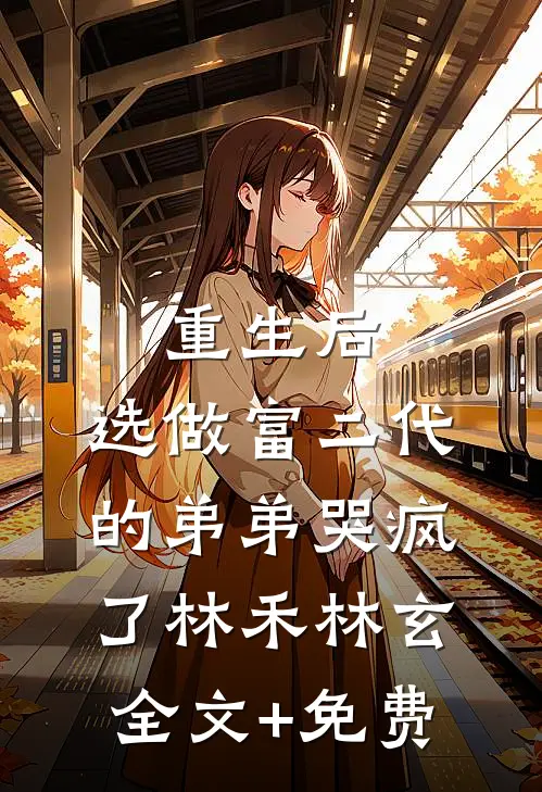 重生后，选做富二代的弟弟哭疯了林禾林玄全文+免费