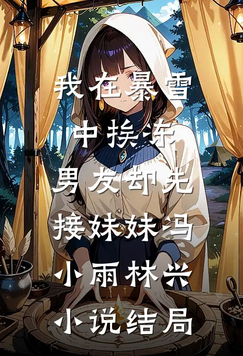 我在暴雪中挨冻，男友却先接妹妹冯小雨林兴小说结局