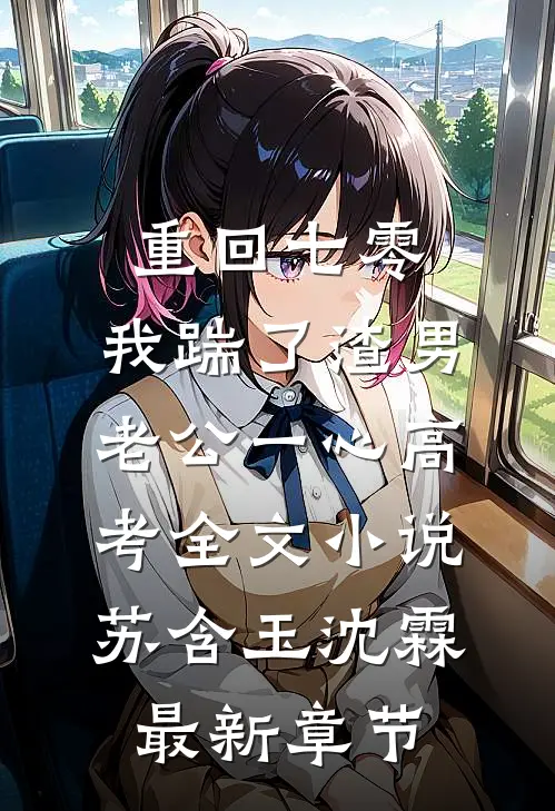 重回七零，我踹了渣男老公一心高考全文小说苏含玉沈霖最新章节