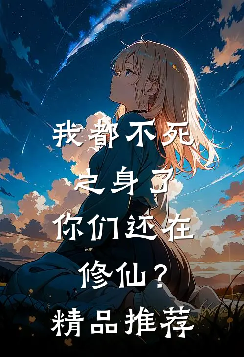我都不死之身了，你们还在修仙？精品推荐