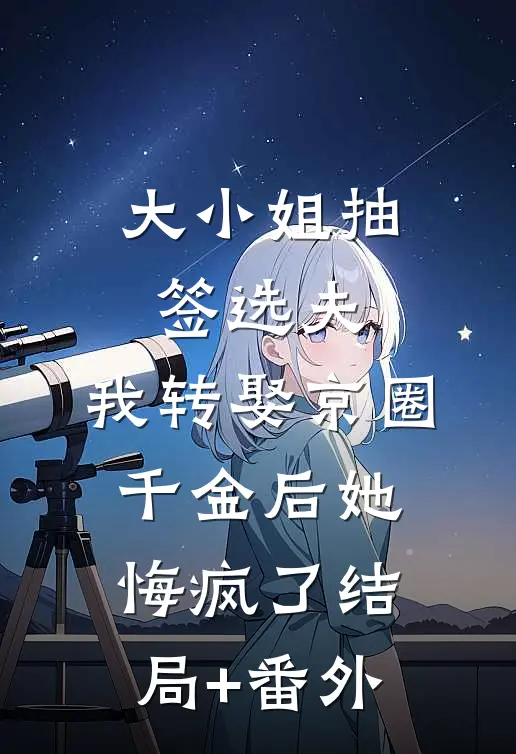 大小姐抽签选夫，我转娶京圈千金后她悔疯了结局+番外