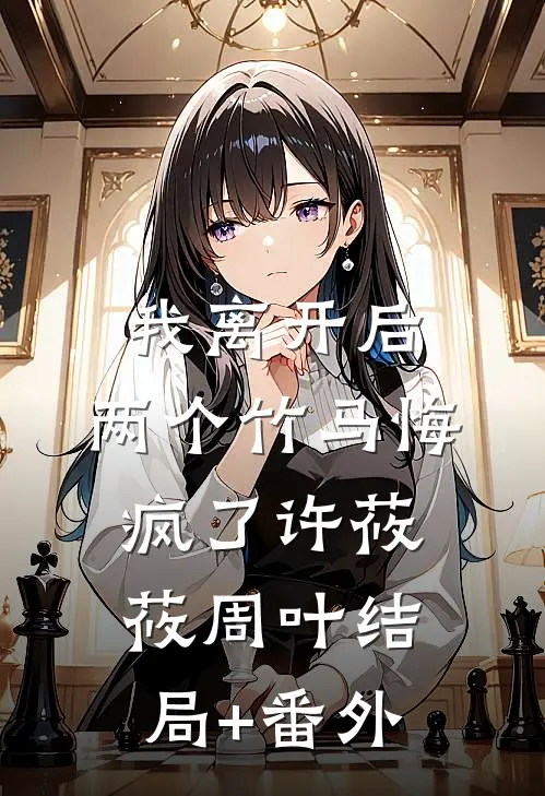 我离开后，两个竹马悔疯了许莜莜周叶结局+番外