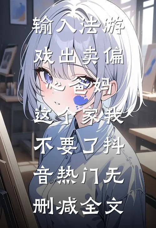 输入法游戏出卖偏心爸妈，这个家我不要了抖音热门无删减全文