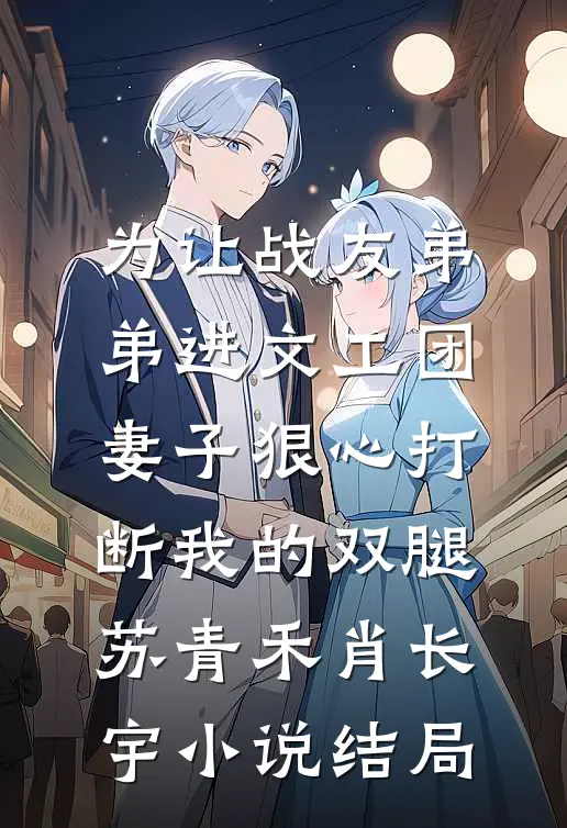 为让战友弟弟进文工团，妻子狠心打断我的双腿苏青禾肖长宇小说结局