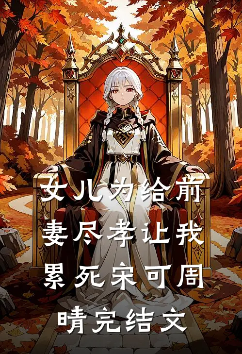 女儿为给前妻尽孝让我累死宋可周晴完结文