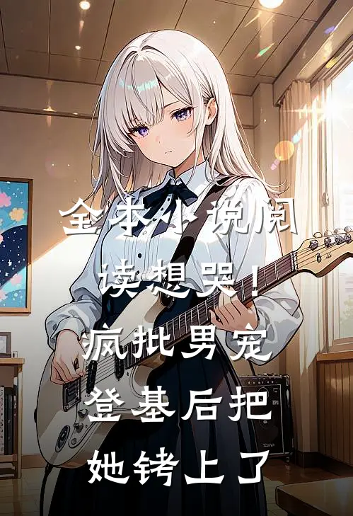 全本小说阅读想哭！疯批男宠登基后把她铐上了